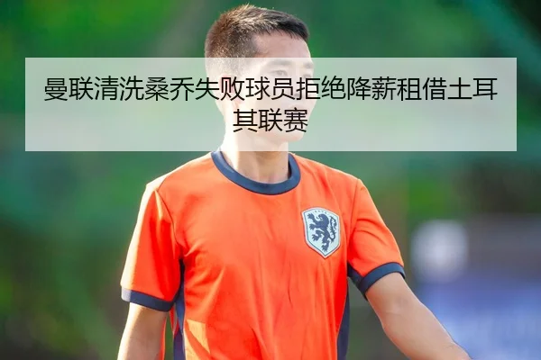 曼联清洗桑乔失败球员拒绝降薪租借土耳其联赛