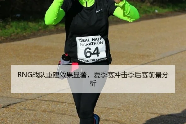 RNG战队重建效果显著，夏季赛冲击季后赛前景分析