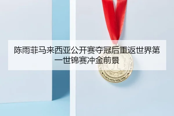 chen-yu-fei-ma-lai-xi-ya-gong-kai-sai-duo-guan-hou-chong-fan-shi-jie-di-yi-shi-jin-sai-chong-jin-qian-jing-3-287.jpg