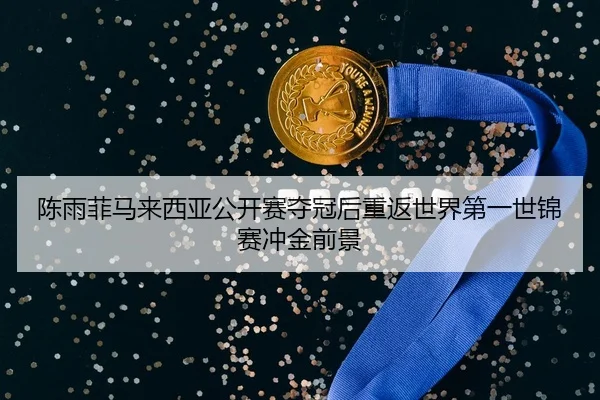 陈雨菲马来西亚公开赛夺冠后重返世界第一世锦赛冲金前景